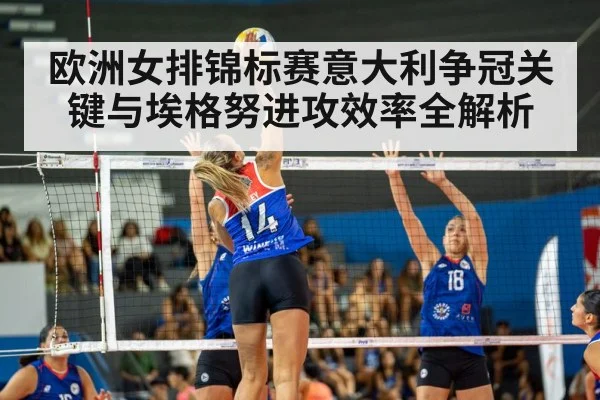 欧洲女排锦标赛意大利争冠关键与埃格努进攻效率全解析