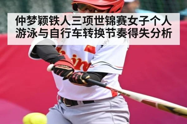仲梦颖铁人三项世锦赛女子个人游泳与自行车转换节奏得失分析