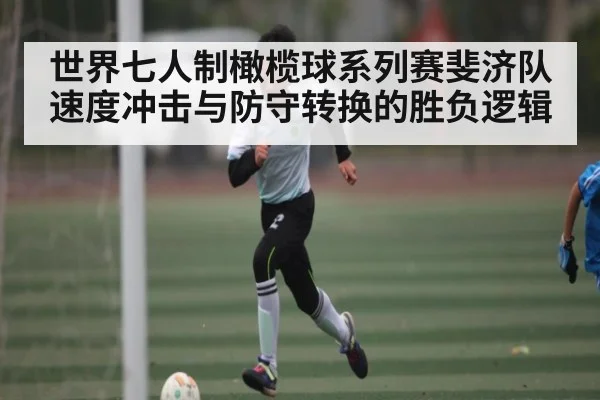 世界七人制橄榄球系列赛斐济队速度冲击与防守转换的胜负逻辑